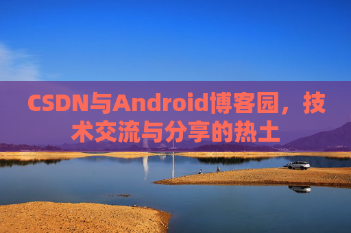 CSDN与Android博客园，技术交流与分享的热土